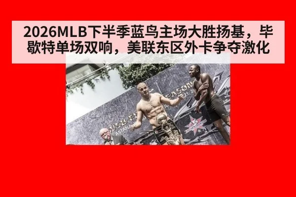 2026MLB下半季蓝鸟主场大胜扬基，毕歇特单场双响，美联东区外卡争夺激化