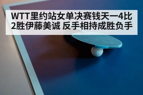 WTT里约站女单决赛钱天一4比2胜伊藤美诚 反手相持成胜负手