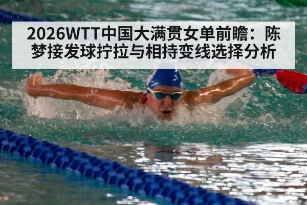 2026WTT中国大满贯女单前瞻：陈梦接发球拧拉与相持变线选择分析